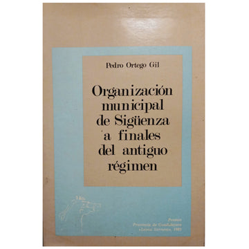 ORGANIZACIÓN MUNICIPAL DE SIGÜENZA A FINALES DEL ANTIGUO RÉGIMEN. Ortego Gil, Pedro